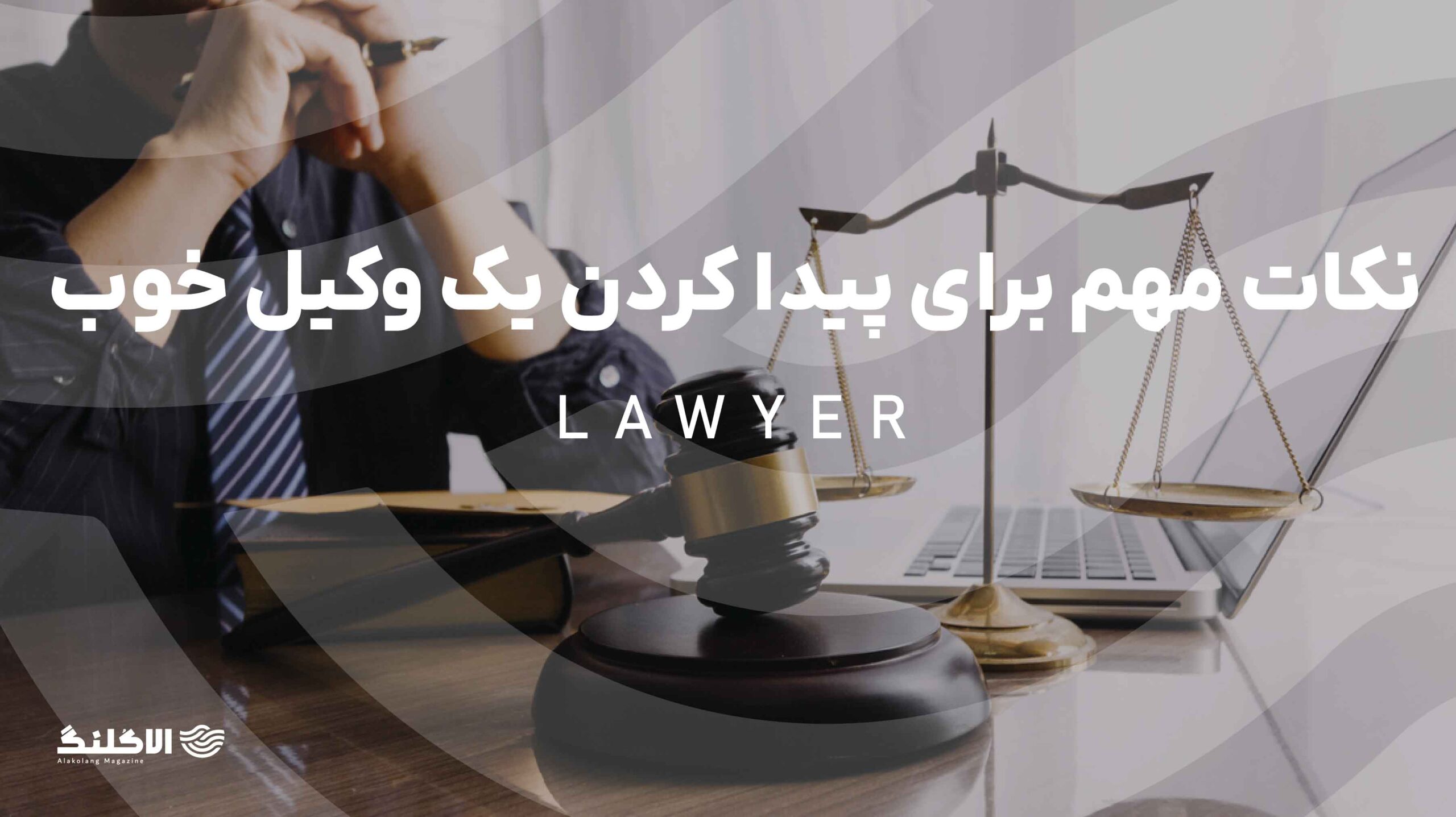 نکات مهم برای پیدا کردن یک وکیل خوب و حرفه‌ای