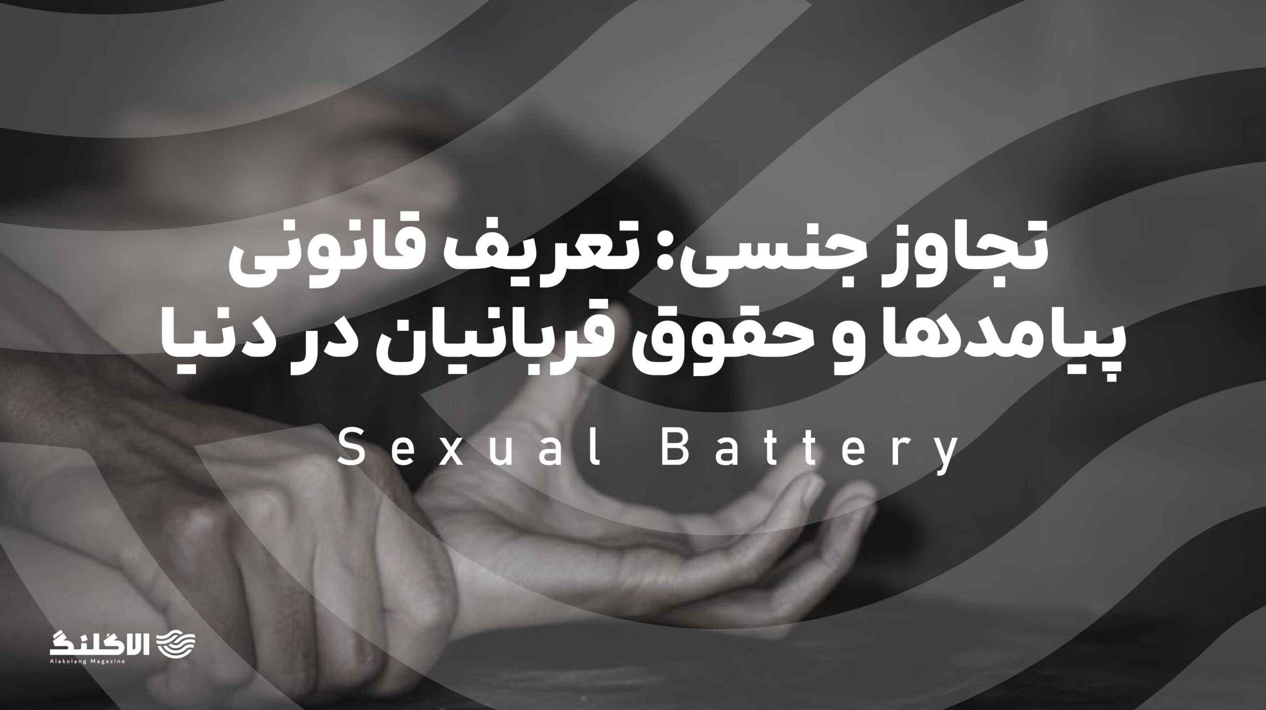 تجاوز جنسی (Sexual Battery): تعریف قانونی، پیامدها و حقوق قربانیان در جهان